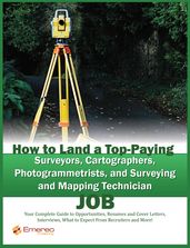How to Land a Top-Paying Surveyors, Cartographers, Photogrammetrists, and Surveying and Mapping Technician Job: Your Complete Guide to Opportunities, Resumes and Cover Letters, Interviews, Salaries, Promotions, What to Expect From Recruiters and More