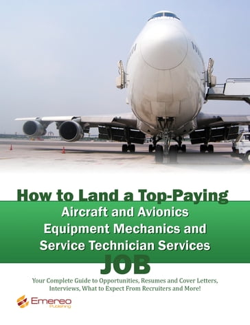 How to Land a Top-Paying Aircraft and Avionics Equipment Mechanics and Service Technician Services Job: Your Complete Guide to Opportunities, Resumes and Cover Letters, Interviews, Salaries, Promotions, What to Expect From Recruiters and More! - Brad Andrews