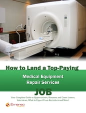 How to Land a Top-Paying Medical Equipment Repair Services Job: Your Complete Guide to Opportunities, Resumes and Cover Letters, Interviews, Salaries, Promotions, What to Expect From Recruiters and More!