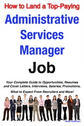 How to Land a Top-Paying Administrative Services Manager Job: Your Complete Guide to Opportunities, Resumes and Cover Letters, Interviews, Salaries, Promotions, What to Expect From Recruiters and More!