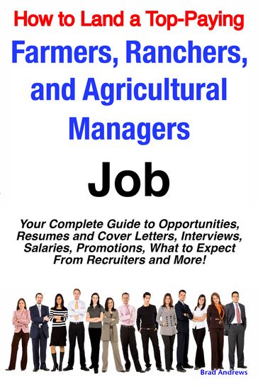 How to Land a Top-Paying Farmers, Ranchers, and Agricultural Managers Job: Your Complete Guide to Opportunities, Resumes and Cover Letters, Interviews, Salaries, Promotions, What to Expect From Recruiters and More! - Brad Andrews