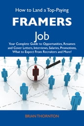 How to Land a Top-Paying Framers Job: Your Complete Guide to Opportunities, Resumes and Cover Letters, Interviews, Salaries, Promotions, What to Expect From Recruiters and More