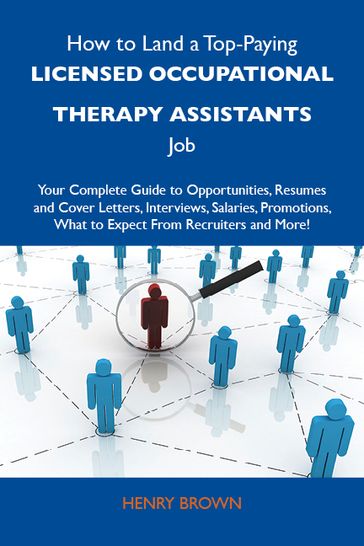 How to Land a Top-Paying Licensed occupational therapy assistants Job: Your Complete Guide to Opportunities, Resumes and Cover Letters, Interviews, Salaries, Promotions, What to Expect From Recruiters and More - Brown Henry