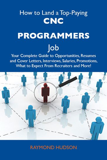 How to Land a Top-Paying CNC programmers Job: Your Complete Guide to Opportunities, Resumes and Cover Letters, Interviews, Salaries, Promotions, What to Expect From Recruiters and More - Hudson Raymond