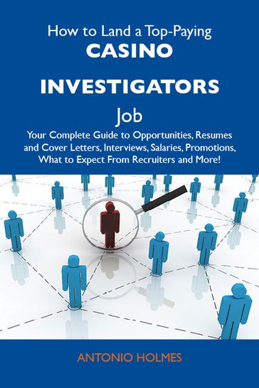 How to Land a Top-Paying Casino investigators Job: Your Complete Guide to Opportunities, Resumes and Cover Letters, Interviews, Salaries, Promotions, What to Expect From Recruiters and More - Holmes Antonio