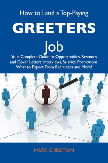 How to Land a Top-Paying Greeters Job: Your Complete Guide to Opportunities, Resumes and Cover Letters, Interviews, Salaries, Promotions, What to Expect From Recruiters and More - Christian Mark