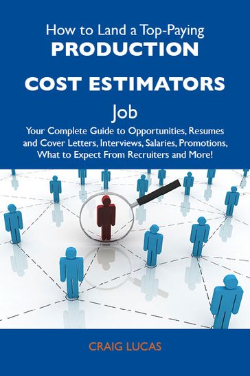 How to Land a Top-Paying Production cost estimators Job: Your Complete Guide to Opportunities, Resumes and Cover Letters, Interviews, Salaries, Promotions, What to Expect From Recruiters and More - Craig Lucas