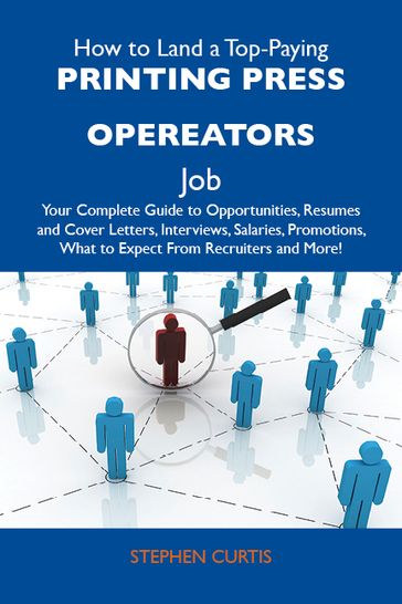 How to Land a Top-Paying Printing press opereators Job: Your Complete Guide to Opportunities, Resumes and Cover Letters, Interviews, Salaries, Promotions, What to Expect From Recruiters and More - Curtis Stephen