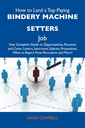 How to Land a Top-Paying Bindery machine setters Job: Your Complete Guide to Opportunities, Resumes and Cover Letters, Interviews, Salaries, Promotions, What to Expect From Recruiters and More - David Campbell