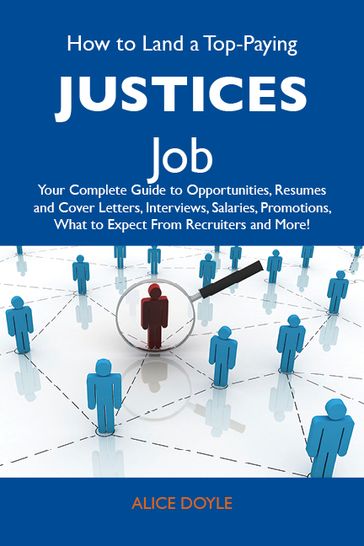 How to Land a Top-Paying Justices Job: Your Complete Guide to Opportunities, Resumes and Cover Letters, Interviews, Salaries, Promotions, What to Expect From Recruiters and More - Doyle Alice