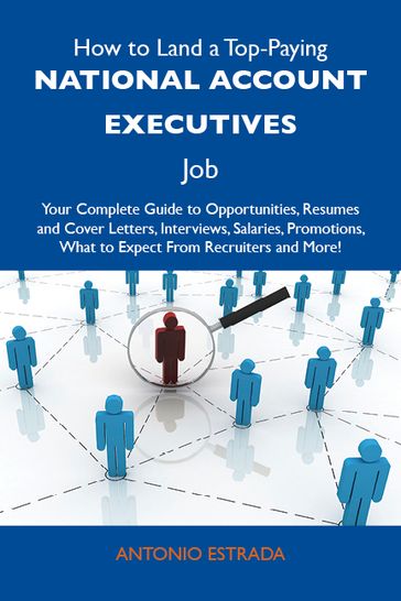 How to Land a Top-Paying National account executives Job: Your Complete Guide to Opportunities, Resumes and Cover Letters, Interviews, Salaries, Promotions, What to Expect From Recruiters and More - Estrada Antonio