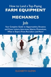 How to Land a Top-Paying Farm equipment mechanics Job: Your Complete Guide to Opportunities, Resumes and Cover Letters, Interviews, Salaries, Promotions, What to Expect From Recruiters and More