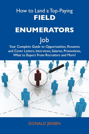 How to Land a Top-Paying Field enumerators Job: Your Complete Guide to Opportunities, Resumes and Cover Letters, Interviews, Salaries, Promotions, What to Expect From Recruiters and More - Jensen Donald