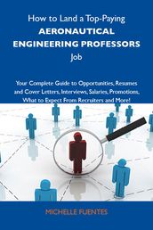 How to Land a Top-Paying Aeronautical engineering professors Job: Your Complete Guide to Opportunities, Resumes and Cover Letters, Interviews, Salaries, Promotions, What to Expect From Recruiters and More