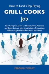 How to Land a Top-Paying Grill cooks Job: Your Complete Guide to Opportunities, Resumes and Cover Letters, Interviews, Salaries, Promotions, What to Expect From Recruiters and More