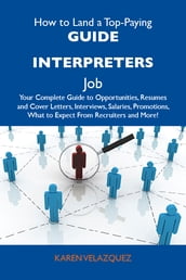 How to Land a Top-Paying Guide interpreters Job: Your Complete Guide to Opportunities, Resumes and Cover Letters, Interviews, Salaries, Promotions, What to Expect From Recruiters and More