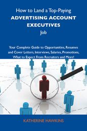 How to Land a Top-Paying Advertising account executives Job: Your Complete Guide to Opportunities, Resumes and Cover Letters, Interviews, Salaries, Promotions, What to Expect From Recruiters and More