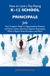 How to Land a Top-Paying K-12 school principals Job: Your Complete Guide to Opportunities, Resumes and Cover Letters, Interviews, Salaries, Promotions, What to Expect From Recruiters and More