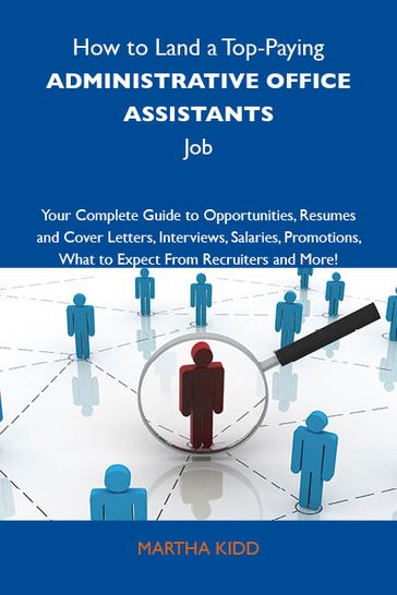 How to Land a Top-Paying Administrative office assistants Job: Your Complete Guide to Opportunities, Resumes and Cover Letters, Interviews, Salaries, Promotions, What to Expect From Recruiters and More - Kidd Martha