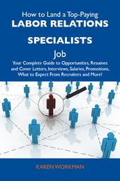 How to Land a Top-Paying Labor relations specialists Job: Your Complete Guide to Opportunities, Resumes and Cover Letters, Interviews, Salaries, Promotions, What to Expect From Recruiters and More