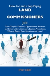 How to Land a Top-Paying Land commissioners Job: Your Complete Guide to Opportunities, Resumes and Cover Letters, Interviews, Salaries, Promotions, What to Expect From Recruiters and More