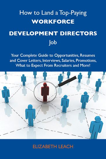 How to Land a Top-Paying Workforce development directors Job: Your Complete Guide to Opportunities, Resumes and Cover Letters, Interviews, Salaries, Promotions, What to Expect From Recruiters and More - Leach Elizabeth