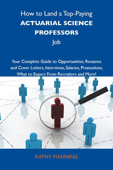 How to Land a Top-Paying Actuarial science professors Job: Your Complete Guide to Opportunities, Resumes and Cover Letters, Interviews, Salaries, Promotions, What to Expect From Recruiters and More - Manning Kathy