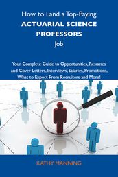 How to Land a Top-Paying Actuarial science professors Job: Your Complete Guide to Opportunities, Resumes and Cover Letters, Interviews, Salaries, Promotions, What to Expect From Recruiters and More