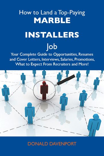 How to Land a Top-Paying Marble installers Job: Your Complete Guide to Opportunities, Resumes and Cover Letters, Interviews, Salaries, Promotions, What to Expect From Recruiters and More - Davenport Donald