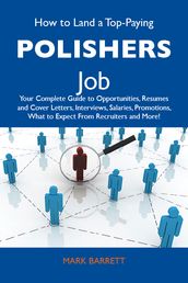 How to Land a Top-Paying Polishers Job: Your Complete Guide to Opportunities, Resumes and Cover Letters, Interviews, Salaries, Promotions, What to Expect From Recruiters and More