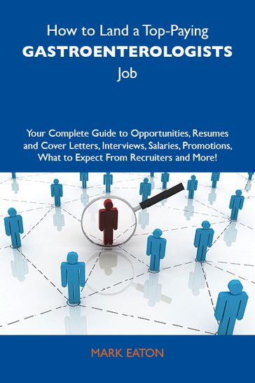 How to Land a Top-Paying Gastroenterologists Job: Your Complete Guide to Opportunities, Resumes and Cover Letters, Interviews, Salaries, Promotions, What to Expect From Recruiters and More - Mark Eaton