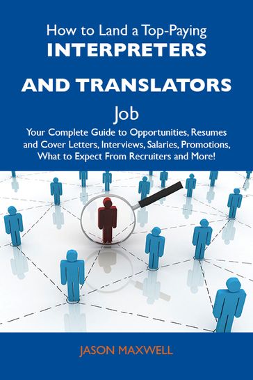 How to Land a Top-Paying Interpreters and translators Job: Your Complete Guide to Opportunities, Resumes and Cover Letters, Interviews, Salaries, Promotions, What to Expect From Recruiters and More - Maxwell Jason