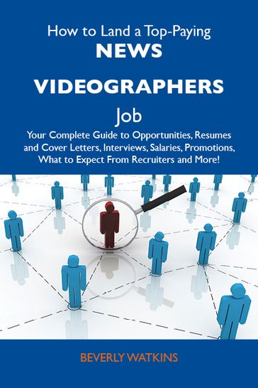 How to Land a Top-Paying News videographers Job: Your Complete Guide to Opportunities, Resumes and Cover Letters, Interviews, Salaries, Promotions, What to Expect From Recruiters and More - Watkins Beverly