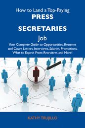 How to Land a Top-Paying Press secretaries Job: Your Complete Guide to Opportunities, Resumes and Cover Letters, Interviews, Salaries, Promotions, What to Expect From Recruiters and More