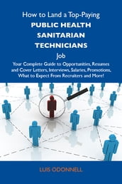 How to Land a Top-Paying Public health sanitarian technicians Job: Your Complete Guide to Opportunities, Resumes and Cover Letters, Interviews, Salaries, Promotions, What to Expect From Recruiters and More