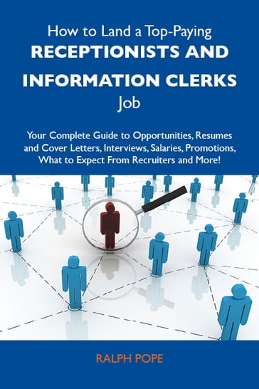 How to Land a Top-Paying Receptionists and information clerks Job: Your Complete Guide to Opportunities, Resumes and Cover Letters, Interviews, Salaries, Promotions, What to Expect From Recruiters and More - Ralph Pope