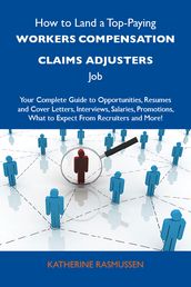 How to Land a Top-Paying Workers compensation claims adjusters Job: Your Complete Guide to Opportunities, Resumes and Cover Letters, Interviews, Salaries, Promotions, What to Expect From Recruiters and More