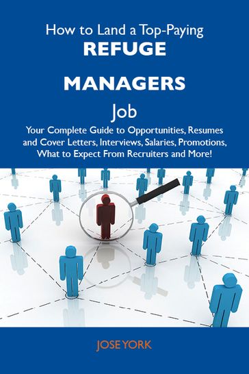 How to Land a Top-Paying Refuge managers Job: Your Complete Guide to Opportunities, Resumes and Cover Letters, Interviews, Salaries, Promotions, What to Expect From Recruiters and More - York Jose