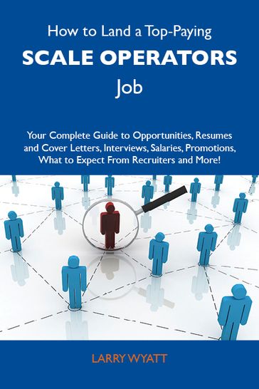 How to Land a Top-Paying Scale operators Job: Your Complete Guide to Opportunities, Resumes and Cover Letters, Interviews, Salaries, Promotions, What to Expect From Recruiters and More - Wyatt Larry