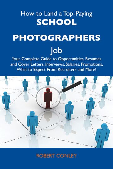 How to Land a Top-Paying School photographers Job: Your Complete Guide to Opportunities, Resumes and Cover Letters, Interviews, Salaries, Promotions, What to Expect From Recruiters and More - Conley Robert