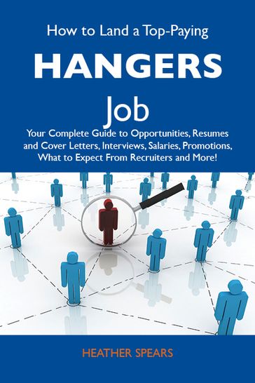 How to Land a Top-Paying Hangers Job: Your Complete Guide to Opportunities, Resumes and Cover Letters, Interviews, Salaries, Promotions, What to Expect From Recruiters and More - Spears Heather