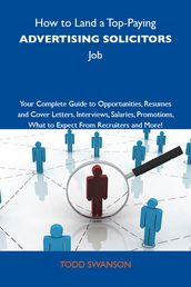 How to Land a Top-Paying Advertising solicitors Job: Your Complete Guide to Opportunities, Resumes and Cover Letters, Interviews, Salaries, Promotions, What to Expect From Recruiters and More