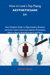 How to Land a Top-Paying Aestheticians Job: Your Complete Guide to Opportunities, Resumes and Cover Letters, Interviews, Salaries, Promotions, What to Expect From Recruiters and More