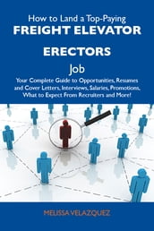 How to Land a Top-Paying Freight elevator erectors Job: Your Complete Guide to Opportunities, Resumes and Cover Letters, Interviews, Salaries, Promotions, What to Expect From Recruiters and More