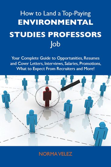 How to Land a Top-Paying Environmental studies professors Job: Your Complete Guide to Opportunities, Resumes and Cover Letters, Interviews, Salaries, Promotions, What to Expect From Recruiters and More - Velez Norma