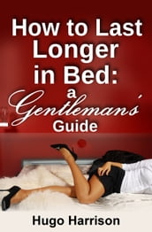 How to Last Longer in Bed: A Gentleman s Guide