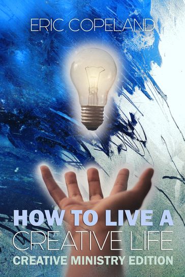 How to Live a Creative Life: The Christian Ministry Edition - Eric Copeland