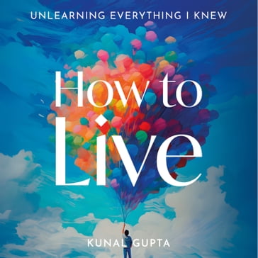 How to Live - Kunal Gupta