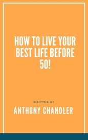 How to Live Your Best Life Before 50!