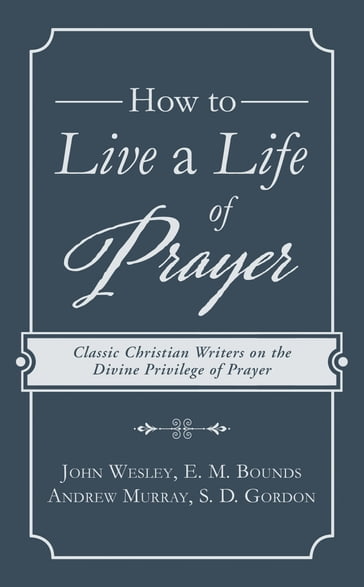 How to Live a Life of Prayer - Andrew Murray - E. M. Bounds - John Wesley - S. D. Gordon